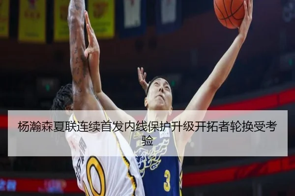 杨瀚森夏联连续首发内线保护升级开拓者轮换受考验